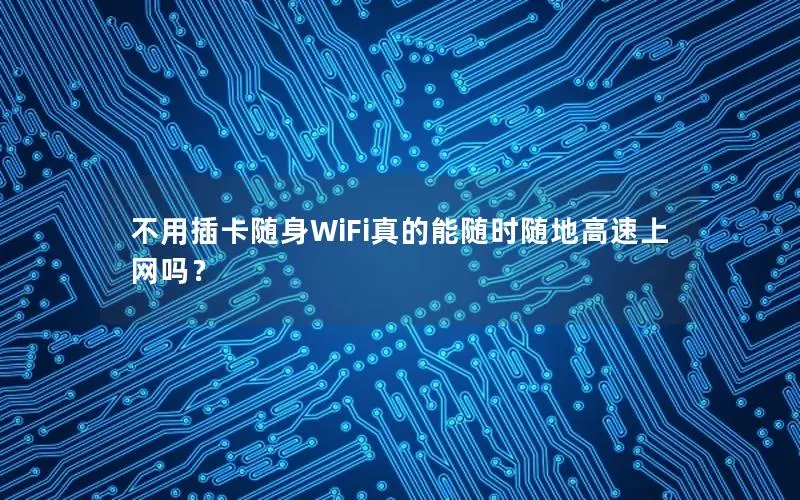 不用插卡随身WiFi真的能随时随地高速上网吗？