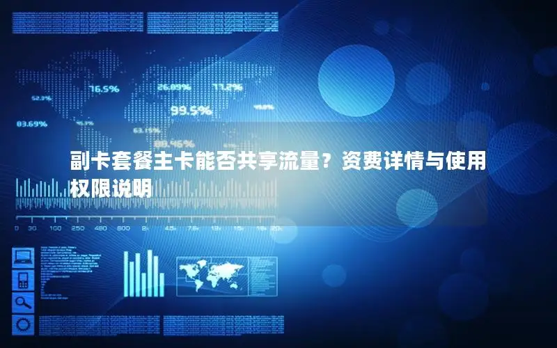 副卡套餐主卡能否共享流量？资费详情与使用权限说明