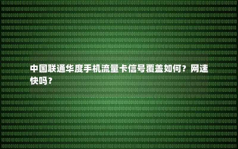 中国联通华度手机流量卡信号覆盖如何？网速快吗？