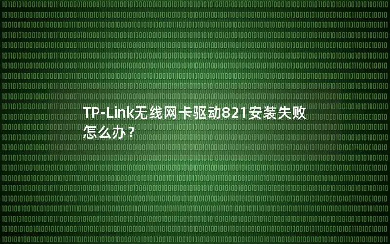 TP-Link无线网卡驱动821安装失败怎么办？