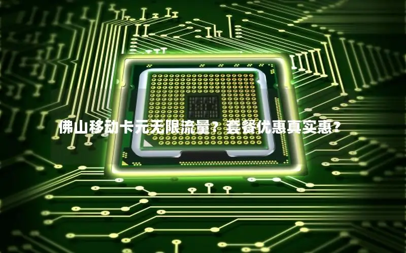 佛山移动卡元无限流量？套餐优惠真实惠？