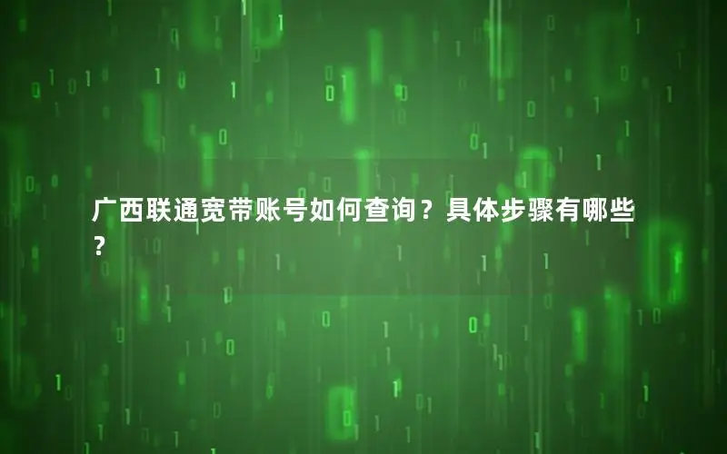 广西联通宽带账号如何查询？具体步骤有哪些？