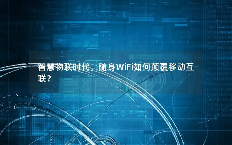 智慧物联时代，随身WiFi如何颠覆移动互联？