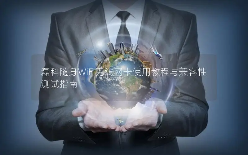 磊科随身WiFi无线网卡使用教程与兼容性测试指南