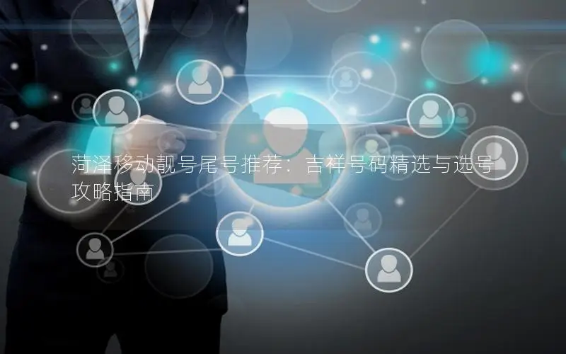 菏泽移动靓号尾号推荐：吉祥号码精选与选号攻略指南
