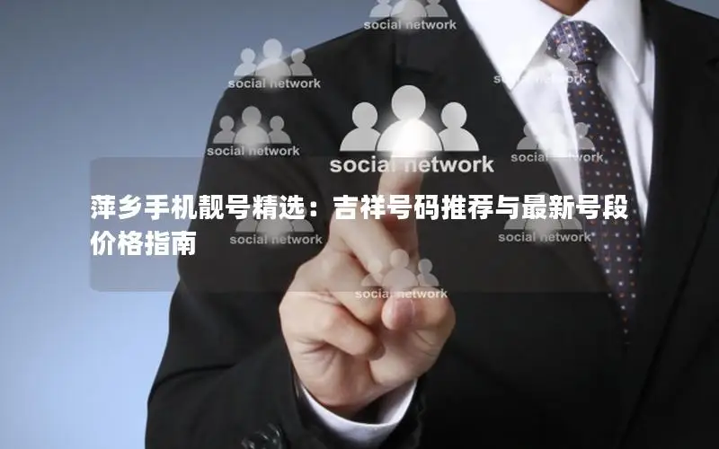 萍乡手机靓号精选：吉祥号码推荐与最新号段价格指南
