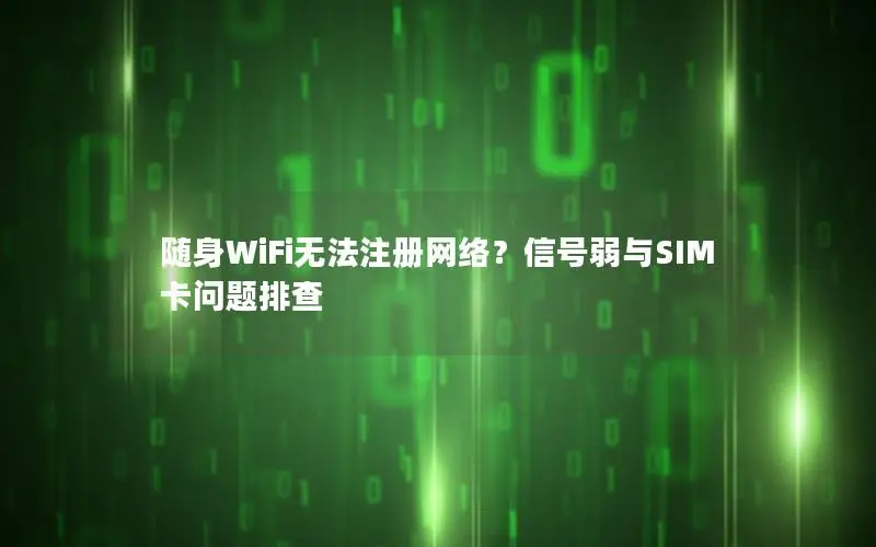 随身WiFi无法注册网络？信号弱与SIM卡问题排查