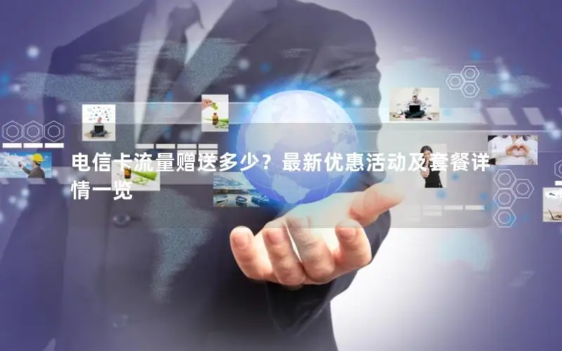 电信卡流量赠送多少？最新优惠活动及套餐详情一览