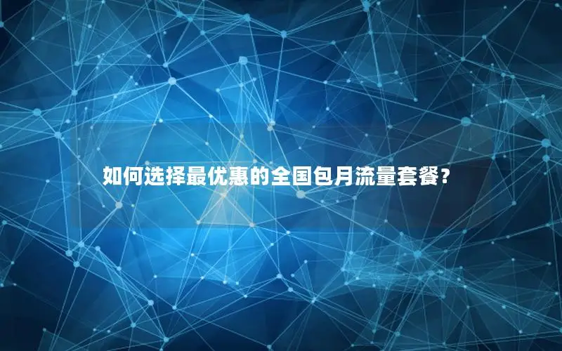 如何选择最优惠的全国包月流量套餐？
