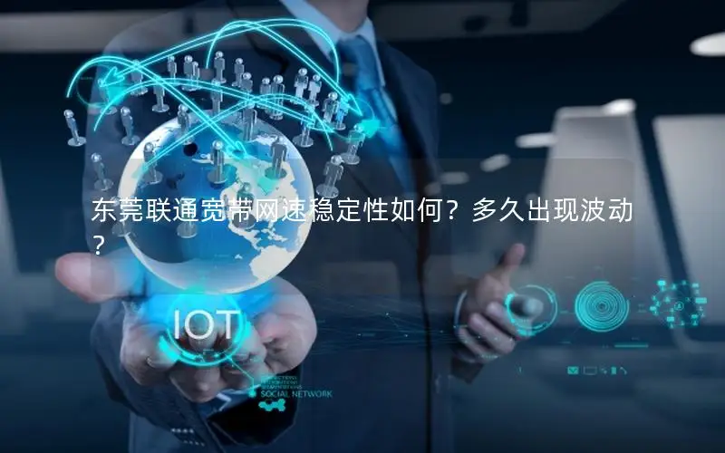 东莞联通宽带网速稳定性如何？多久出现波动？