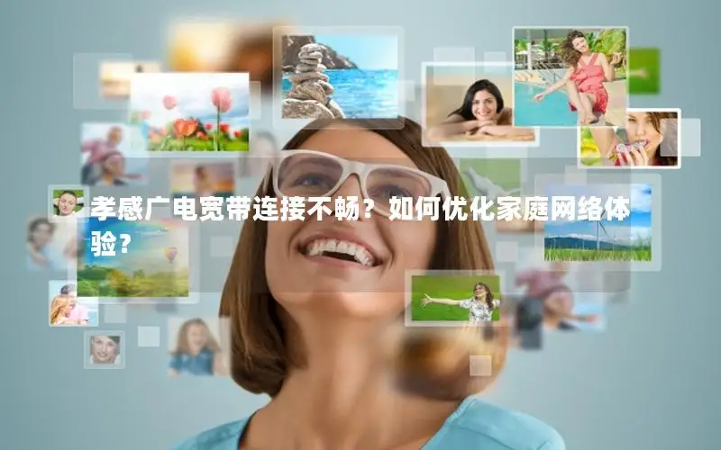 孝感广电宽带连接不畅？如何优化家庭网络体验？
