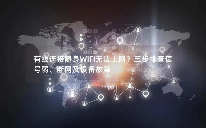 有线连接随身WiFi无法上网？三步排查信号弱、断网及设备故障