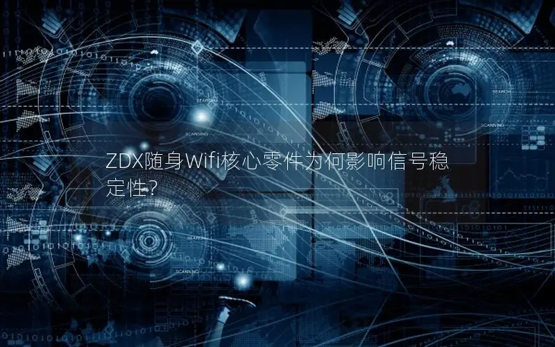 ZDX随身Wifi核心零件为何影响信号稳定性？