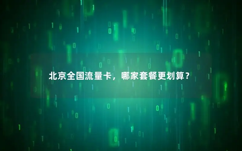 北京全国流量卡，哪家套餐更划算？