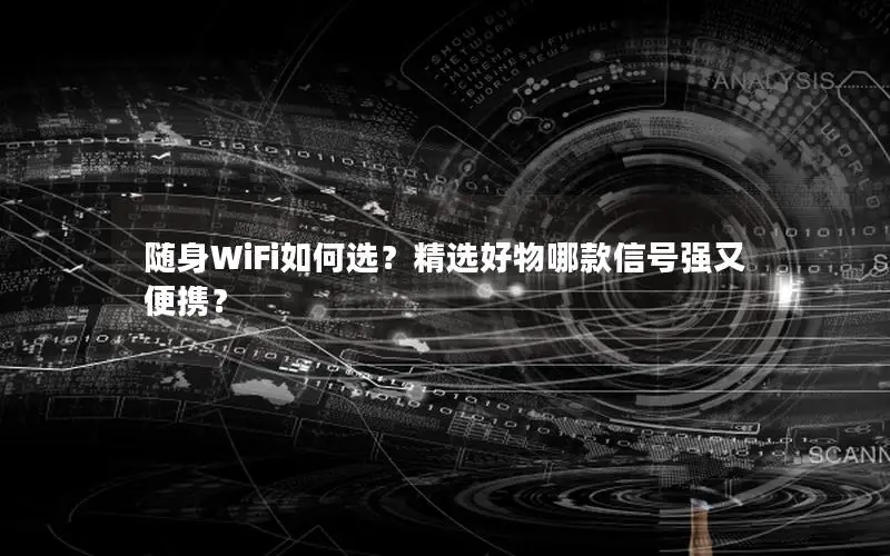 随身WiFi如何选？精选好物哪款信号强又便携？