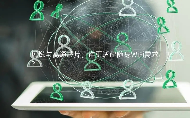 展锐与高通芯片，谁更适配随身WiFi需求？