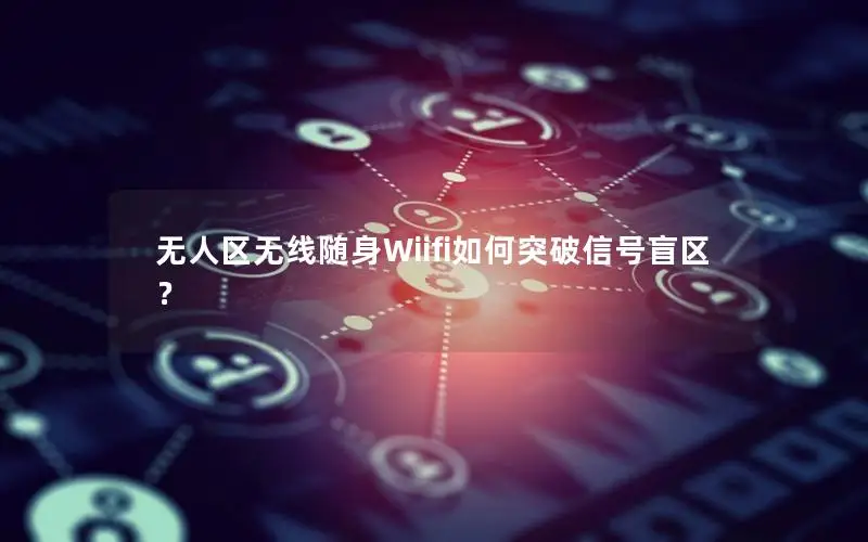无人区无线随身Wiifi如何突破信号盲区？