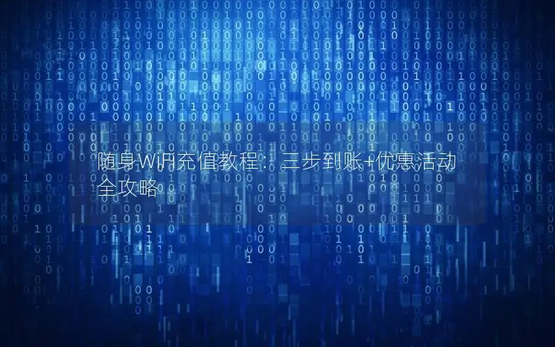 随身WiFi充值教程：三步到账+优惠活动全攻略
