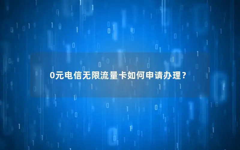 0元电信无限流量卡如何申请办理？