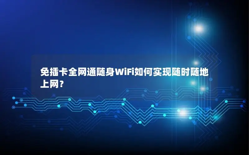 免插卡全网通随身WiFi如何实现随时随地上网？