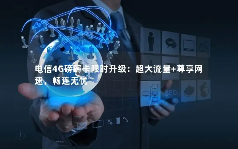 电信4G磅礴卡限时升级：超大流量+尊享网速，畅连无忧