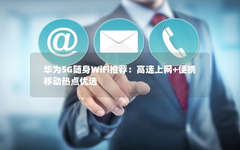 华为5G随身WiFi推荐：高速上网+便携移动热点优选