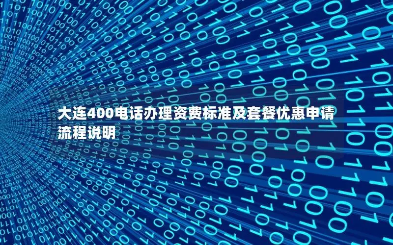 大连400电话办理资费标准及套餐优惠申请流程说明