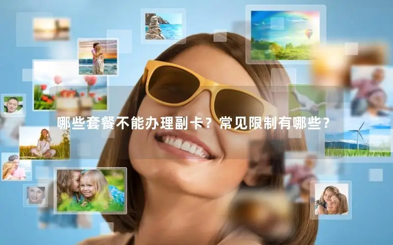 哪些套餐不能办理副卡？常见限制有哪些？