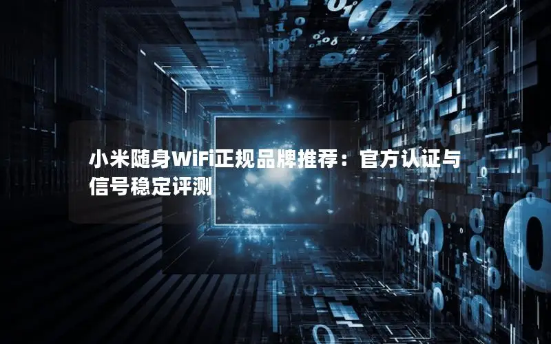 小米随身WiFi正规品牌推荐：官方认证与信号稳定评测