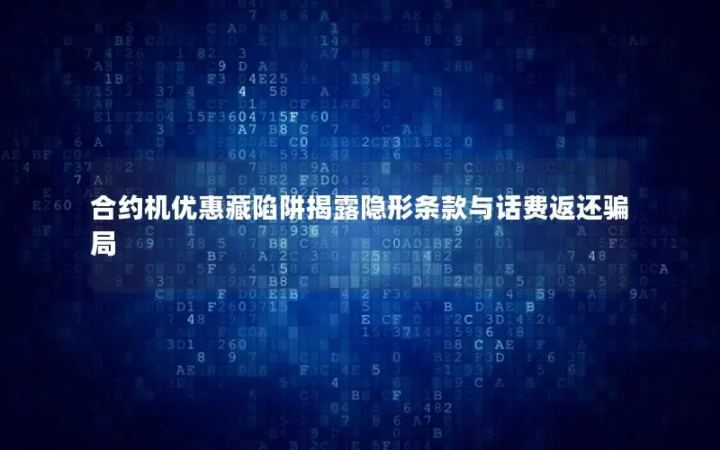 合约机优惠藏陷阱揭露隐形条款与话费返还骗局