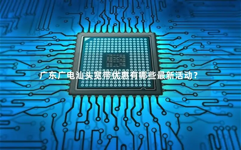 广东广电汕头宽带优惠有哪些最新活动？