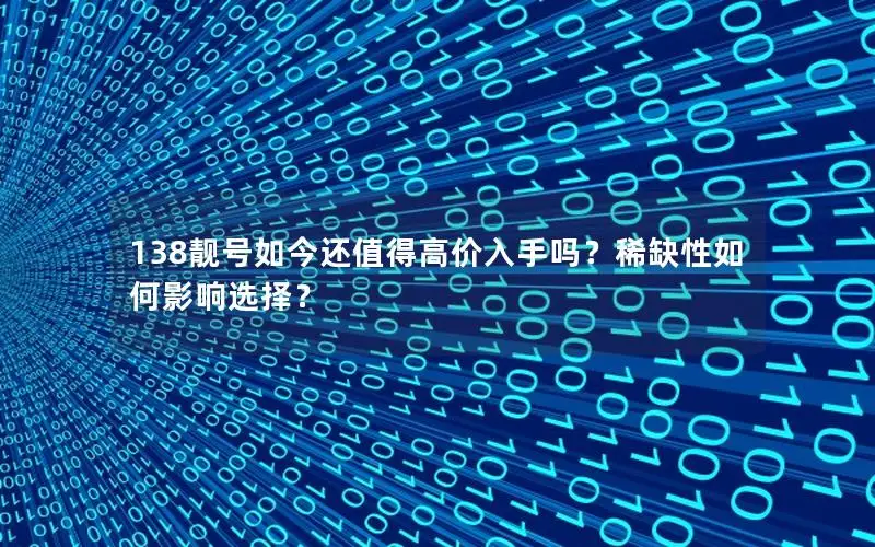 138靓号如今还值得高价入手吗？稀缺性如何影响选择？