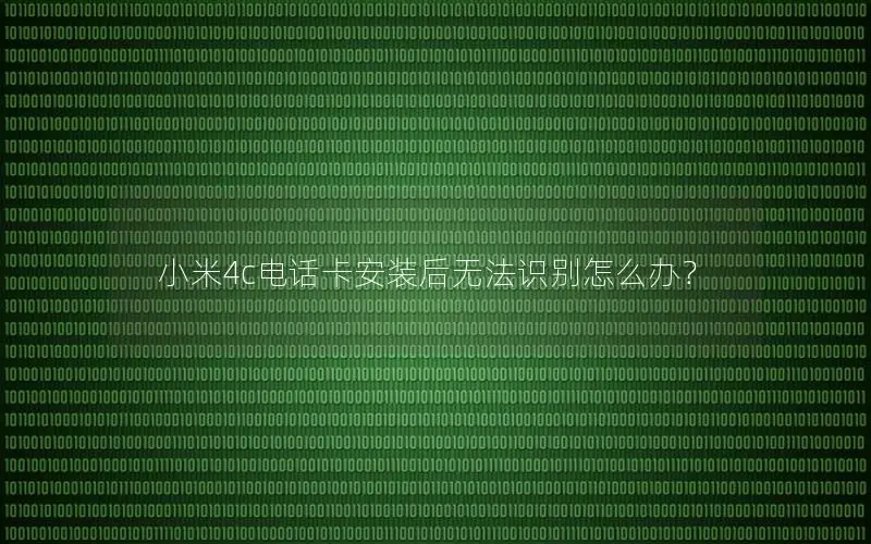 小米4c电话卡安装后无法识别怎么办？