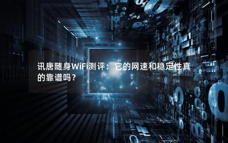 讯唐随身WiFi测评：它的网速和稳定性真的靠谱吗？