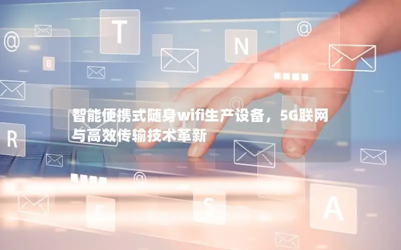 智能便携式随身wifi生产设备，5G联网与高效传输技术革新