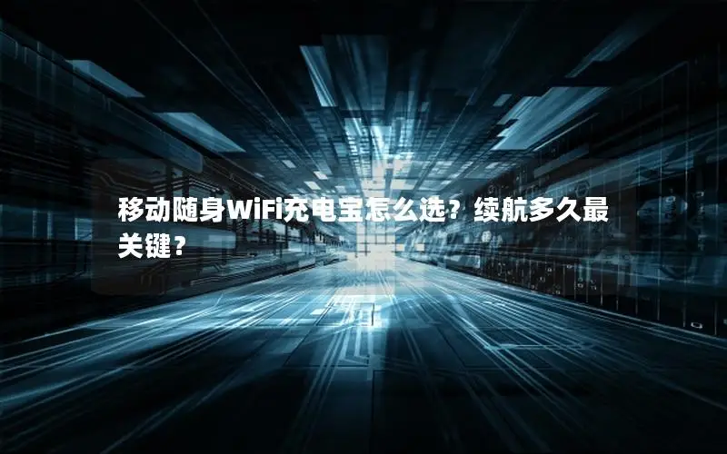 移动随身WiFi充电宝怎么选？续航多久最关键？