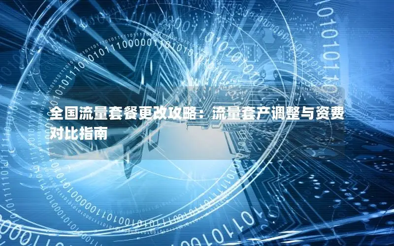 全国流量套餐更改攻略：流量套产调整与资费对比指南