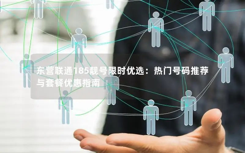 东营联通185靓号限时优选：热门号码推荐与套餐优惠指南