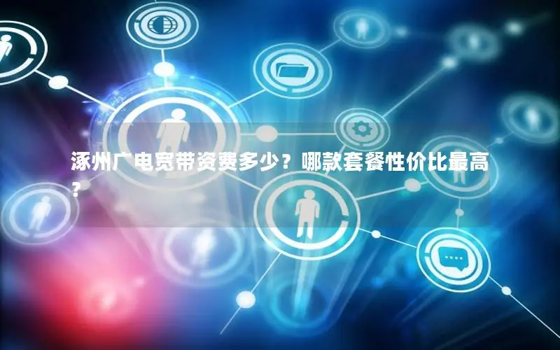 涿州广电宽带资费多少？哪款套餐性价比最高？
