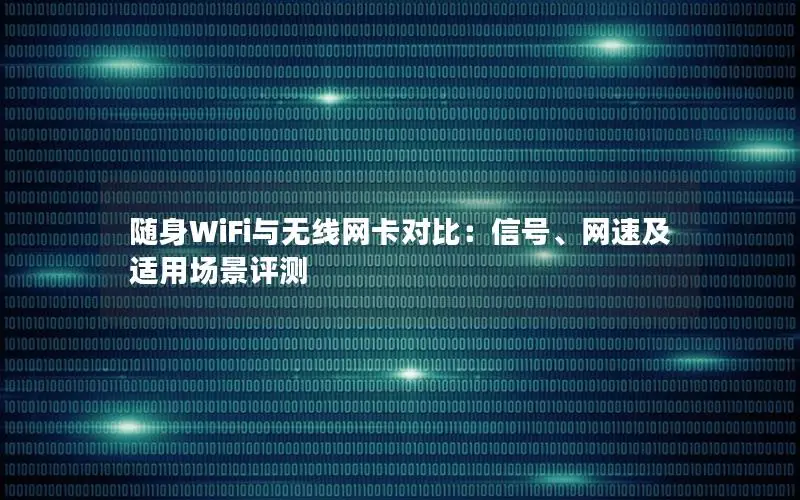 随身WiFi与无线网卡对比：信号、网速及适用场景评测