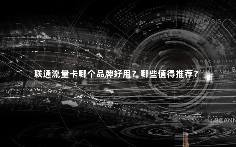 联通流量卡哪个品牌好用？哪些值得推荐？