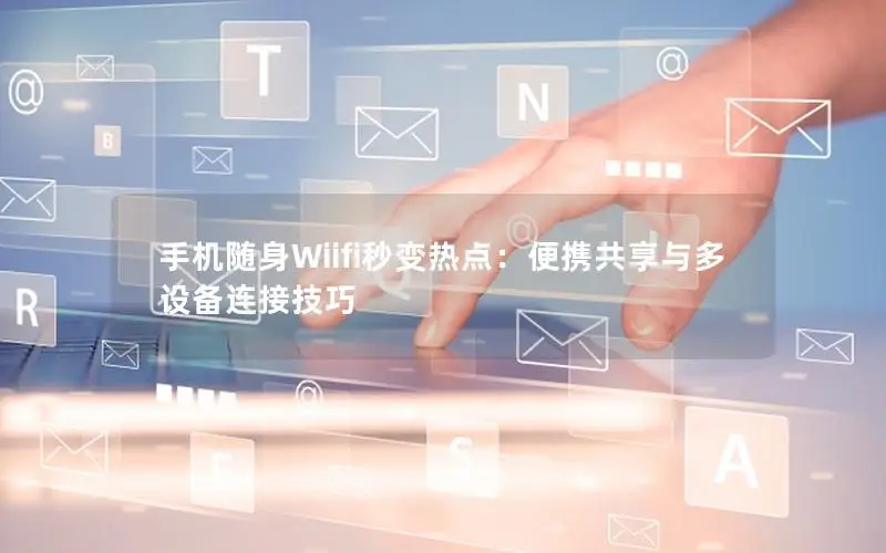 手机随身Wiifi秒变热点：便携共享与多设备连接技巧