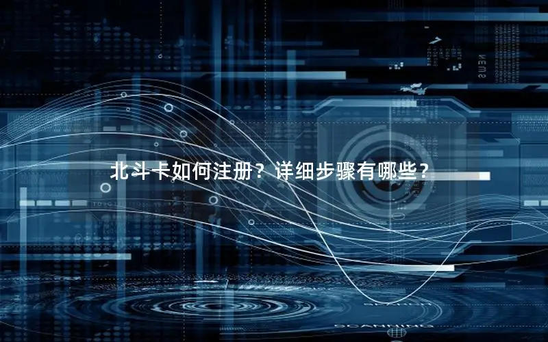 北斗卡如何注册？详细步骤有哪些？