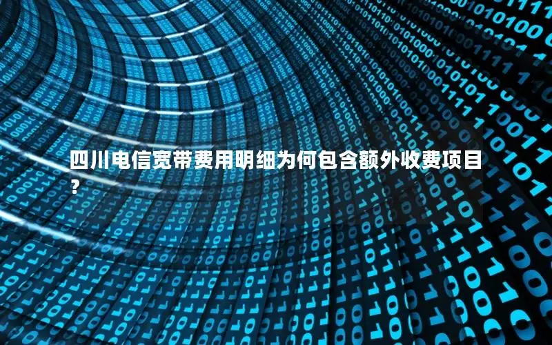 四川电信宽带费用明细为何包含额外收费项目？