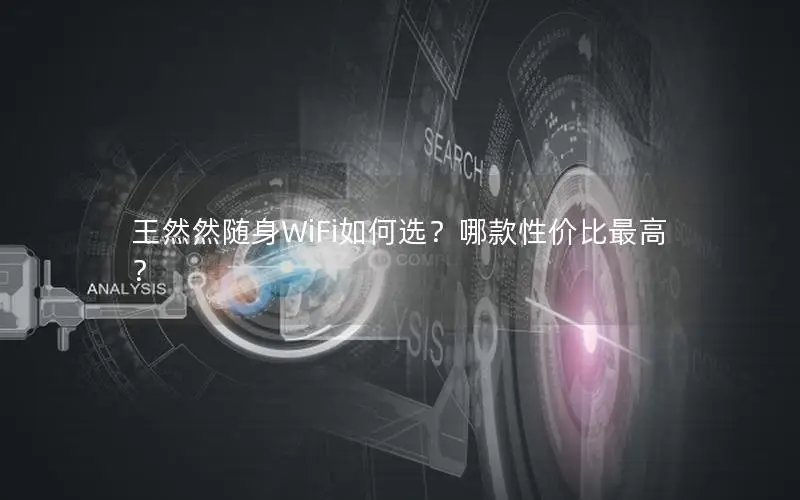 王然然随身WiFi如何选？哪款性价比最高？