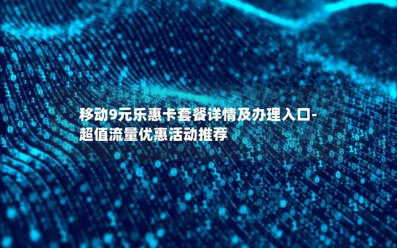 移动9元乐惠卡套餐详情及办理入口-超值流量优惠活动推荐
