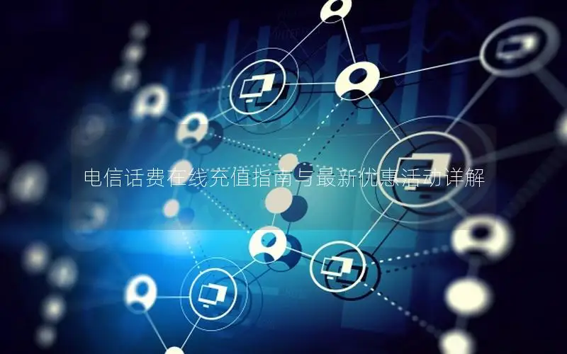 电信话费在线充值指南与最新优惠活动详解
