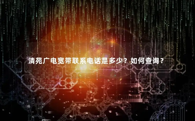 清苑广电宽带联系电话是多少？如何查询？