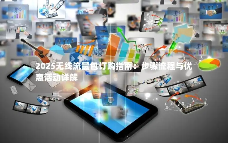2025无线流量包订购指南：步骤流程与优惠活动详解