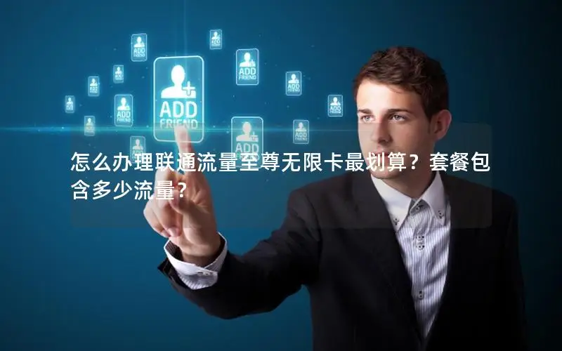 怎么办理联通流量至尊无限卡最划算？套餐包含多少流量？